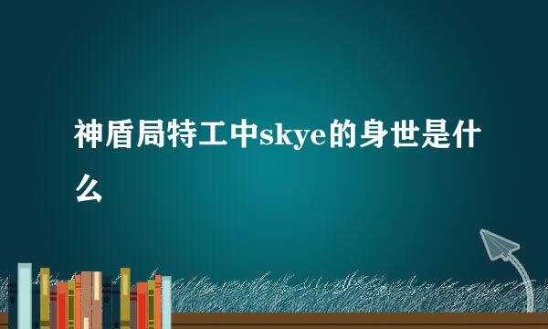神盾局特工中skye的身世是什么