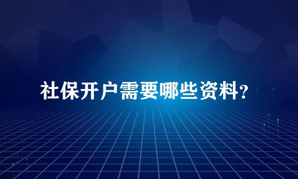 社保开户需要哪些资料？