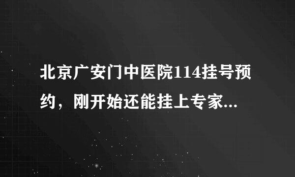 北京广安门中医院114挂号预约，刚开始还能挂上专家号，现在貌似一点挂上的可能都没有呢，有经验的亲们