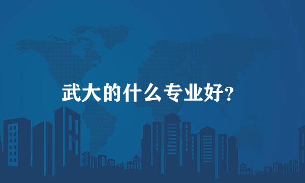 武大的什么专业好？