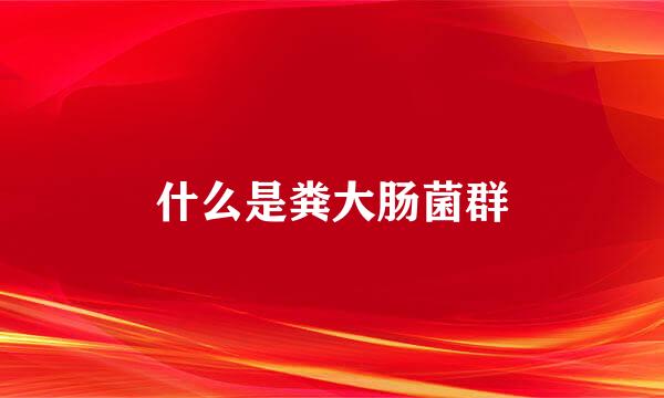 什么是粪大肠菌群