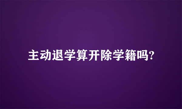 主动退学算开除学籍吗?