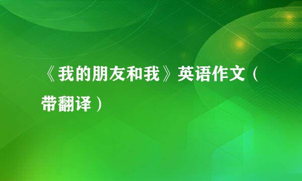 《我的朋友和我》英语作文（带翻译）