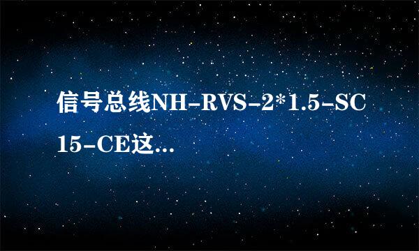 信号总线NH-RVS-2*1.5-SC15-CE这个是什么意思，每个字母的代表？