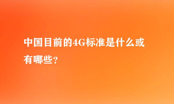 中国目前的4G标准是什么或有哪些？