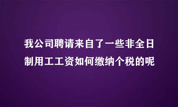 我公司聘请来自了一些非全日制用工工资如何缴纳个税的呢