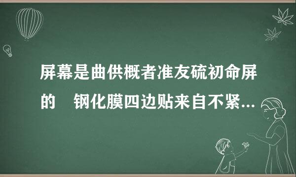 屏幕是曲供概者准友硫初命屏的 钢化膜四边贴来自不紧 怎么办 钢化膜自己贴的