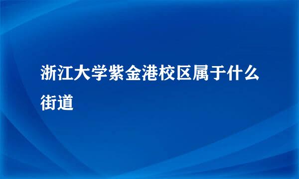 浙江大学紫金港校区属于什么街道