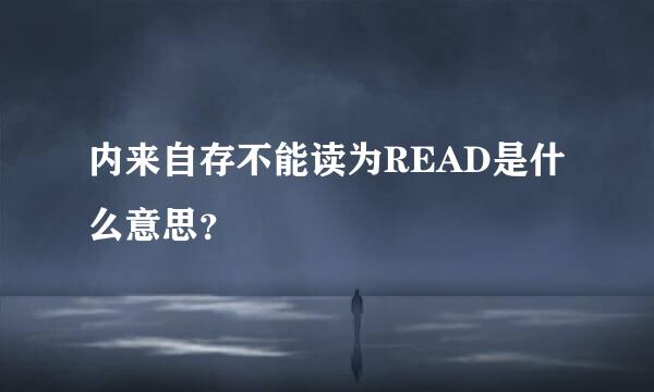 内来自存不能读为READ是什么意思？