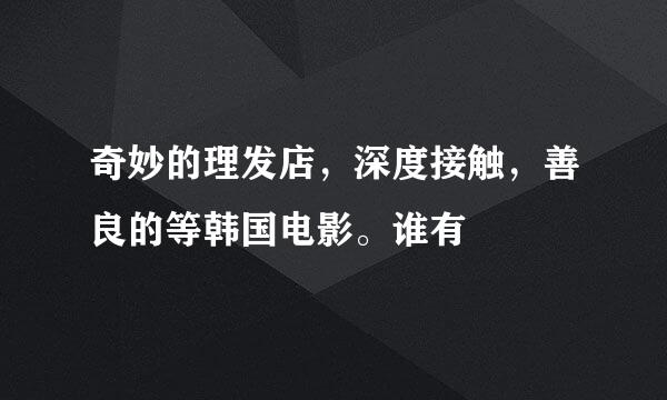 奇妙的理发店，深度接触，善良的等韩国电影。谁有