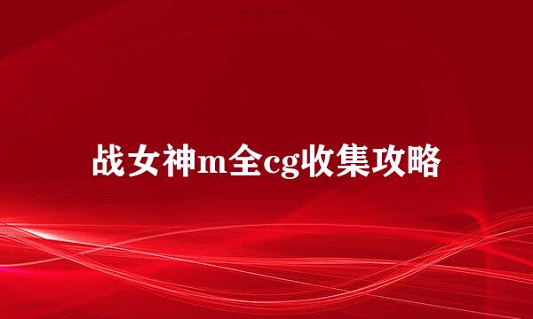 战女神m全cg收集攻略