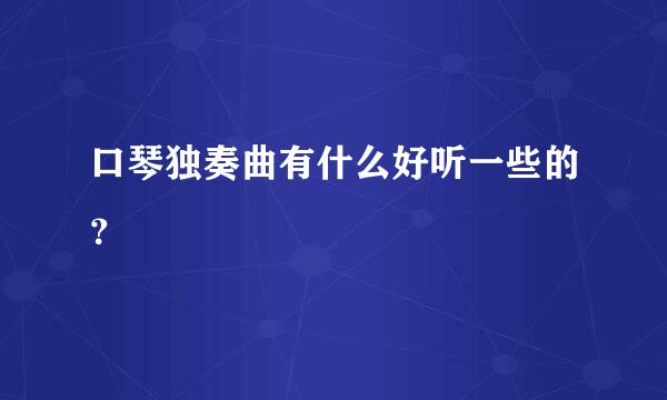 口琴独奏曲有什么好听一些的？