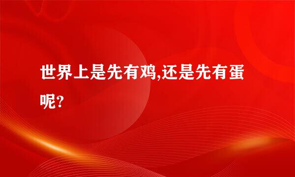 世界上是先有鸡,还是先有蛋呢?