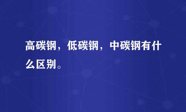 高碳钢，低碳钢，中碳钢有什么区别。