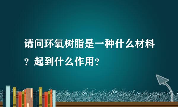 请问环氧树脂是一种什么材料？起到什么作用？