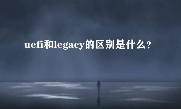 uefi和legacy的区别是什么？