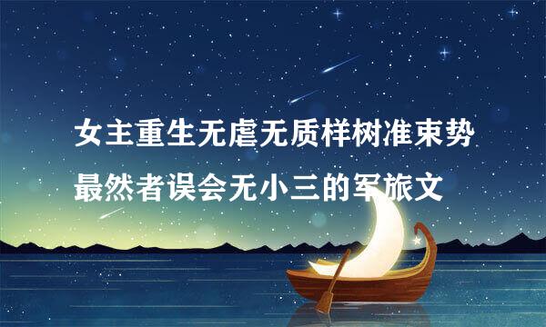 女主重生无虐无质样树准束势最然者误会无小三的军旅文