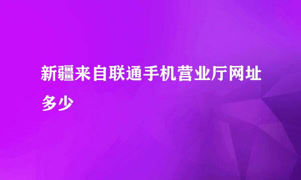 新疆来自联通手机营业厅网址多少