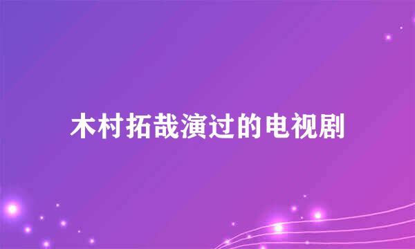 木村拓哉演过的电视剧