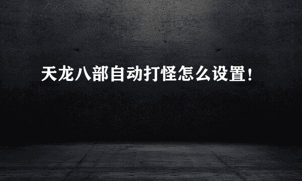 天龙八部自动打怪怎么设置！