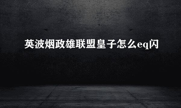 英波烟政雄联盟皇子怎么eq闪