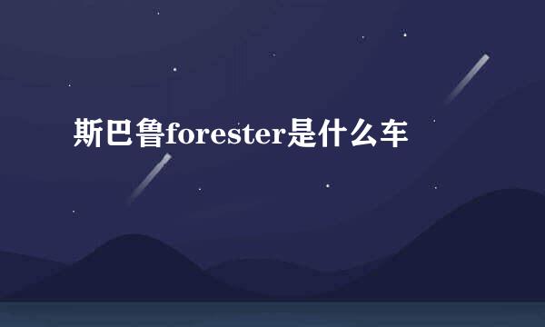 斯巴鲁forester是什么车