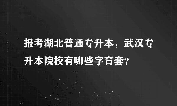 报考湖北普通专升本，武汉专升本院校有哪些字育套？