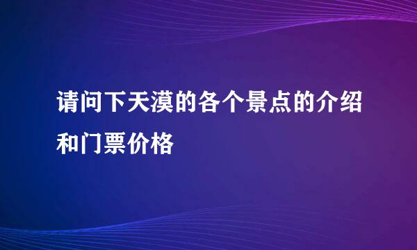 请问下天漠的各个景点的介绍和门票价格