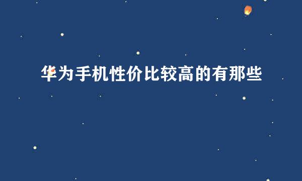 华为手机性价比较高的有那些