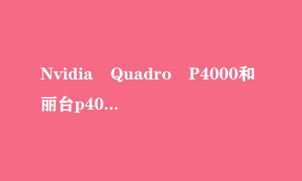 Nvidia Quadro P4000和丽台p4000是一个显卡吗