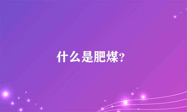 什么是肥煤？