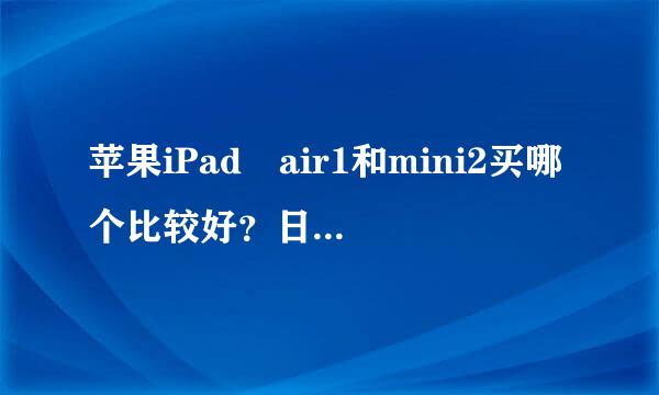 苹果iPad air1和mini2买哪个比较好？日常看视频，玩玩游戏。