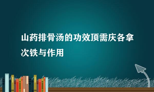山药排骨汤的功效顶需庆各拿次铁与作用