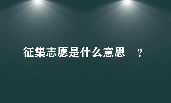 征集志愿是什么意思 ？