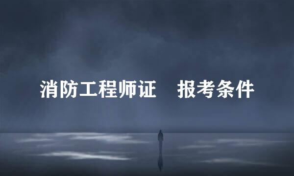消防工程师证 报考条件