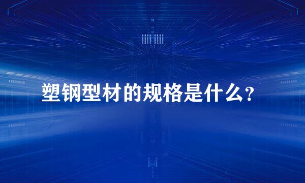 塑钢型材的规格是什么？