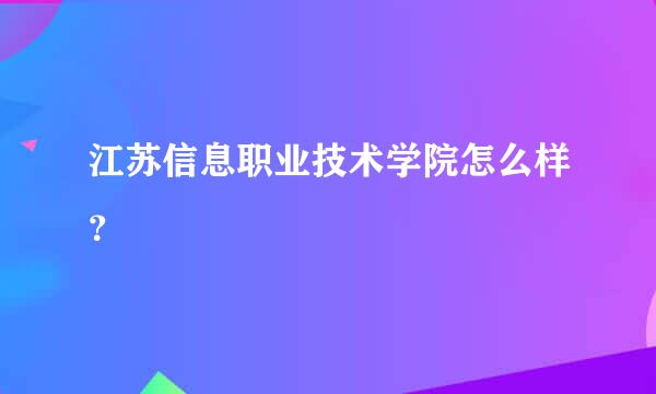 江苏信息职业技术学院怎么样？