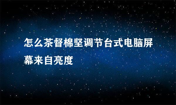 怎么茶督棉坚调节台式电脑屏幕来自亮度