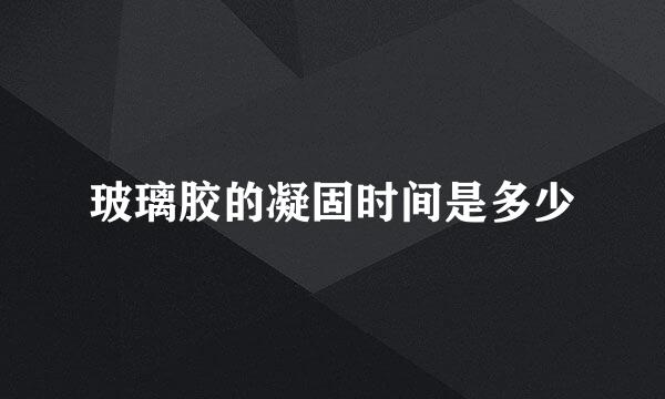 玻璃胶的凝固时间是多少