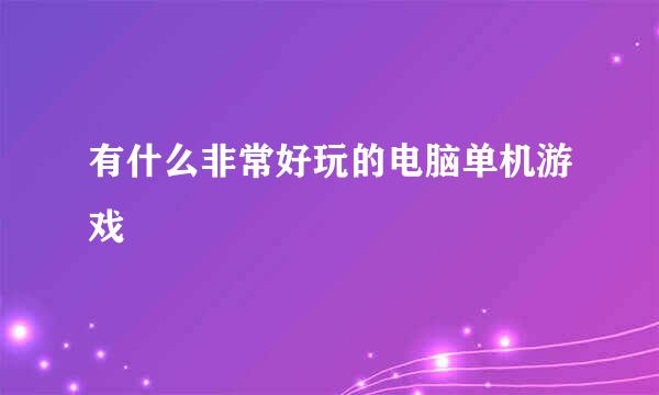 有什么非常好玩的电脑单机游戏