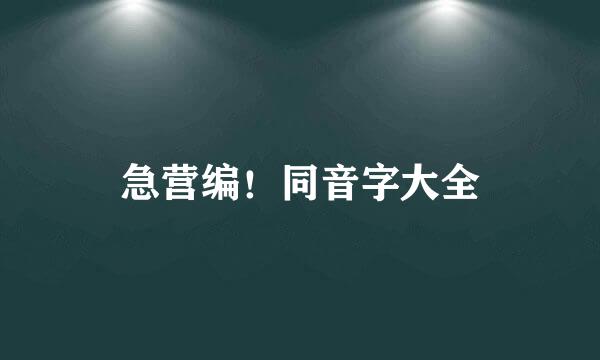 急营编！同音字大全