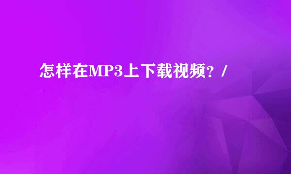 怎样在MP3上下载视频？/
