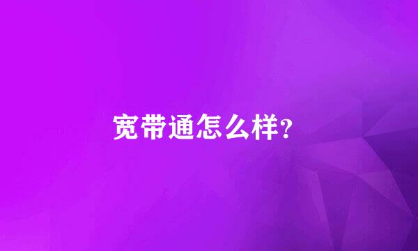 宽带通怎么样？
