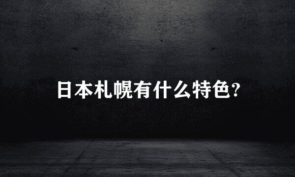 日本札幌有什么特色?