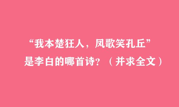 “我本楚狂人，凤歌笑孔丘”是李白的哪首诗？（并求全文）