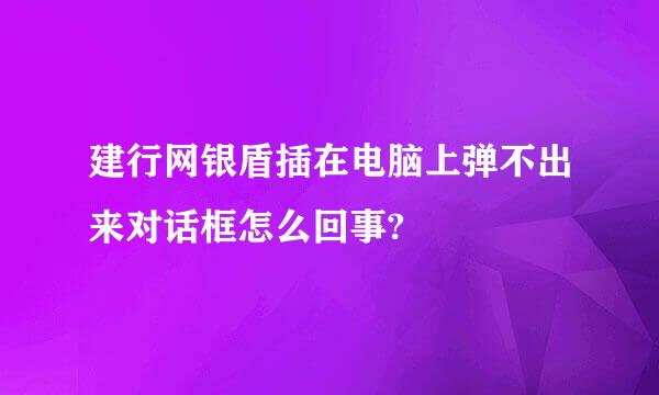 建行网银盾插在电脑上弹不出来对话框怎么回事?