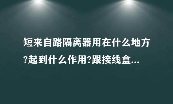 短来自路隔离器用在什么地方?起到什么作用?跟接线盒,接线箱有什么区别?