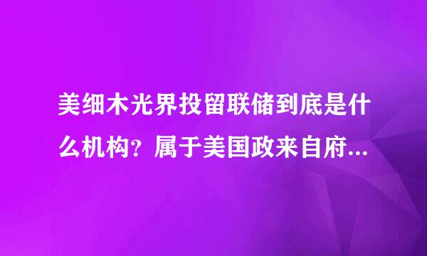 美细木光界投留联储到底是什么机构？属于美国政来自府还是个人？