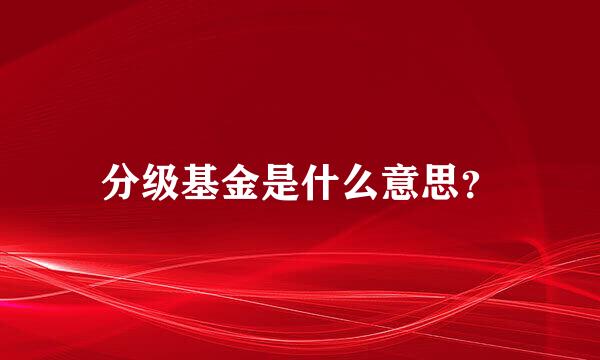 分级基金是什么意思？