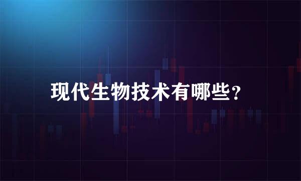 现代生物技术有哪些？
